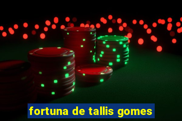 fortuna de tallis gomes